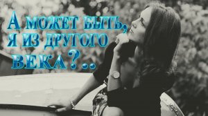 А может быть, я из другого века  *