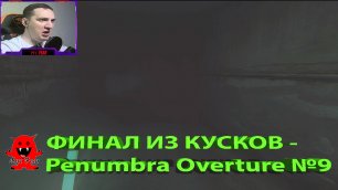 ФИНАЛ ИЗ КУСКОВ - Penumbra Overture №9