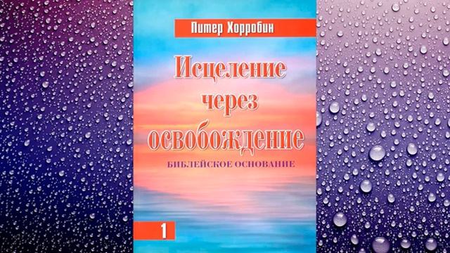 Исцеление через освобождение (Том 1, Часть 1) - Питер Хорробин
