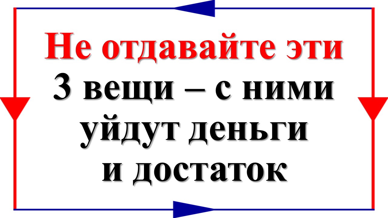 Не отдавайте эти 3 вещи – с ними уйдут деньги и достаток