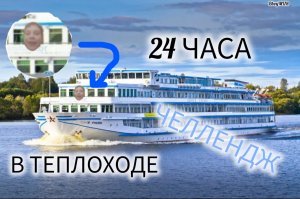 24 ЧАСА В ТЕПЛОХОДЕ ЧЕЛЛЕНДЖ!