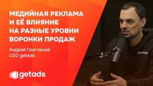 МЕДИЙНАЯ РЕКЛАМА и её влияние на разные уровни ВОРОНКИ ПРОДАЖ. Андрей Григорьев CEO getads