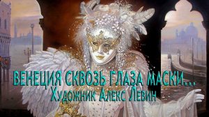 ВЕНЕЦИЯ СКВОЗЬ ГЛАЗА МАСКИ*           Художник Алекс Левин