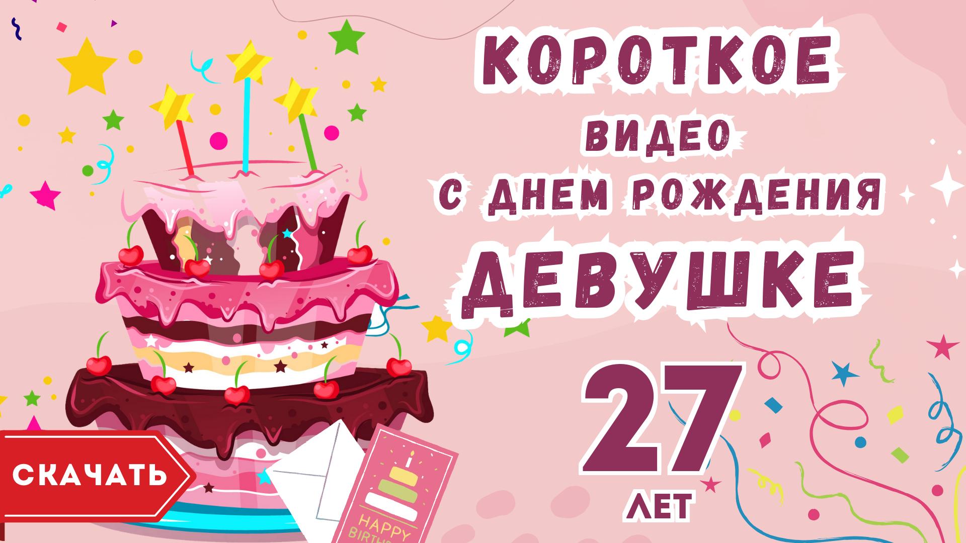 Короткое видео с днем рождения девушке 27 лет. [Скачать бесплатно]