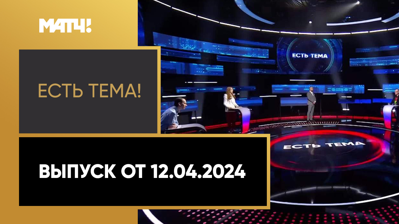 Есть тема. Выпуск от 12.04.2024