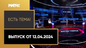 «Есть тема». Выпуск от 12.04.2024