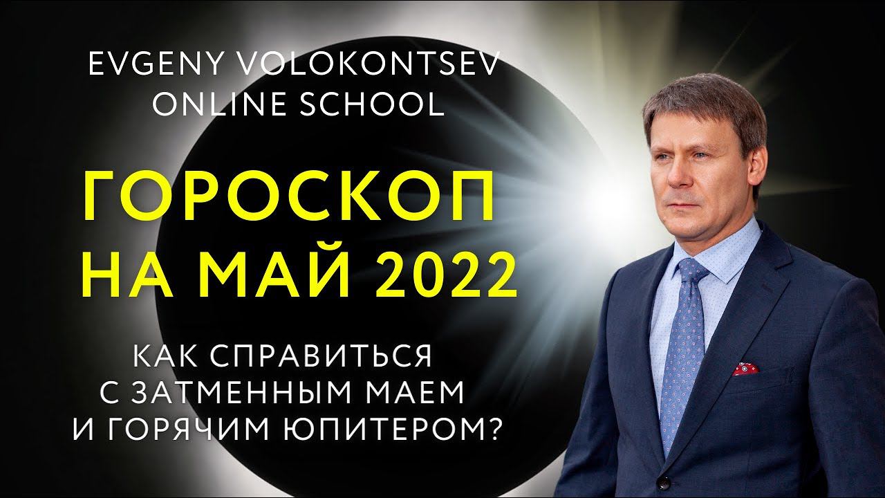 ГОРОСКОП на МАЙ 2022. Как справиться с затменным маем и горячим Юпитером? / Евгений Волоконцев