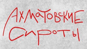 Ахматовские сироты: выйти из прошлого и перевернуть будущее