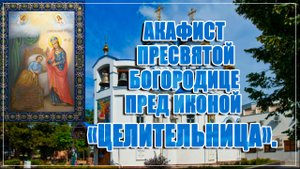 Акафист Пресвятой Богородице пред иконой «Целительница».