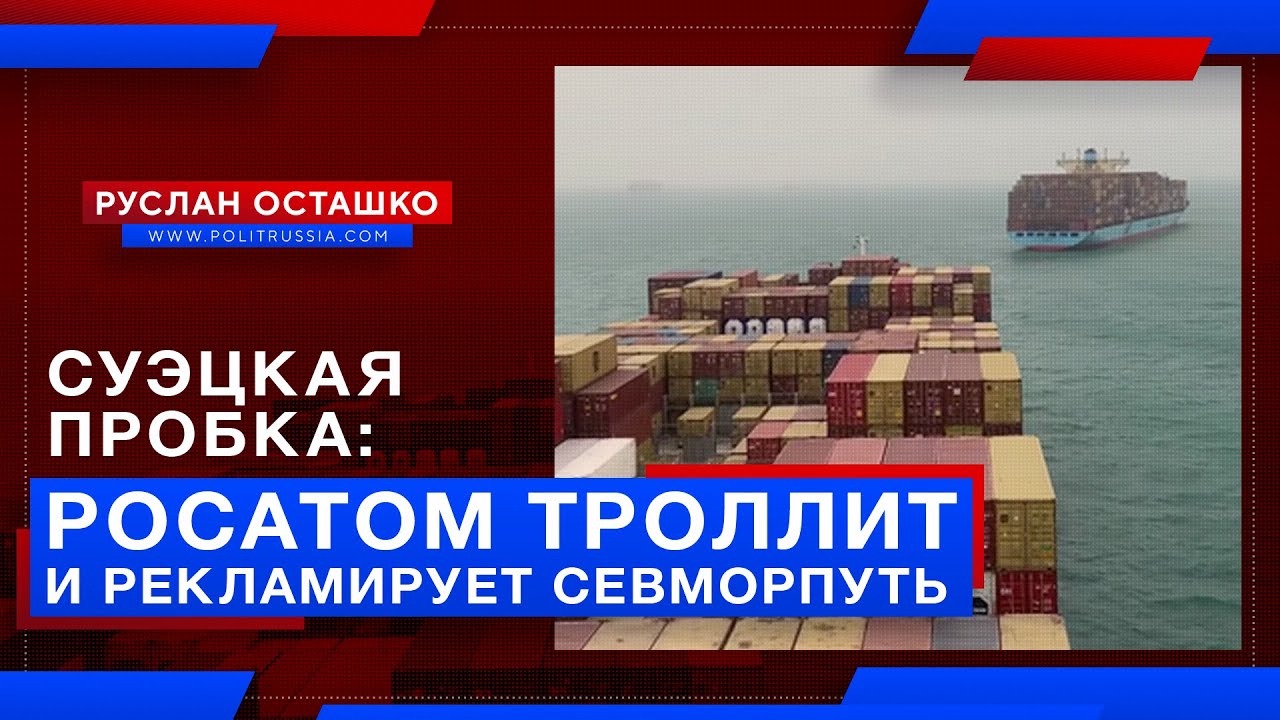 Суэцкая пробка: Росатом троллит и рекламирует Севморпуть (Руслан Осташко).