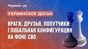 "Украинское досье": враги, друзья, попутчики: глобальная конфигурация на фоне СВО