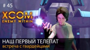 #45.  Наш первый телепат. Встреча с гвардейцами // Прохождение XCOM: Enemy Within