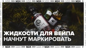 Жидкости для вейпов начнут маркировать в России - Москва 24