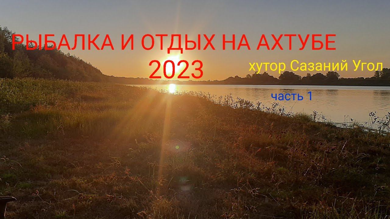 РЫБАЛКА НА АХТУБЕ 2023!!! ХУТОР САЗАНИЙ УГОЛ. Часть 1. смотреть онлайн