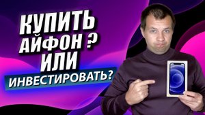 Что лучше купить айфон? Или Инвестировать в акции Apple? А может лучше купить автомобиль?
