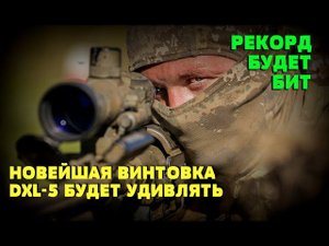 РЕКОРД БУДЕТ БИТ: Новейшая сверхдальнобойная снайперская винтовка DXL-5 способна удивить