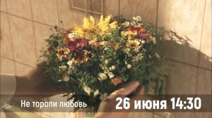 Не торопи любовь 26 июня в 14-30.mp4