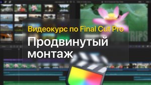 ?? Продвинутый монтаж — курс уроков по Final Cut Pro