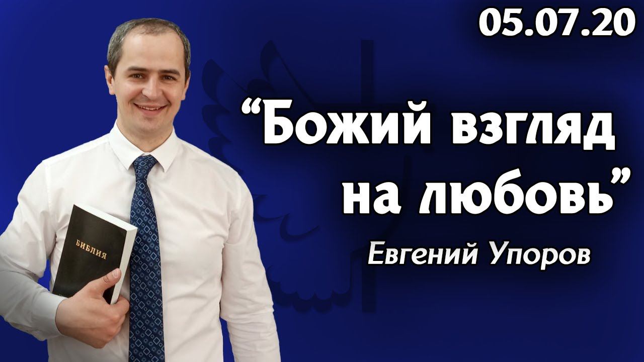 Божий взгляд на любовь - Евгений Упоров 07.07.20