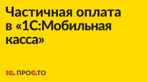 АРХИВ Инструкция по оформлению частичной оплаты в "1С:Мобильная касса"