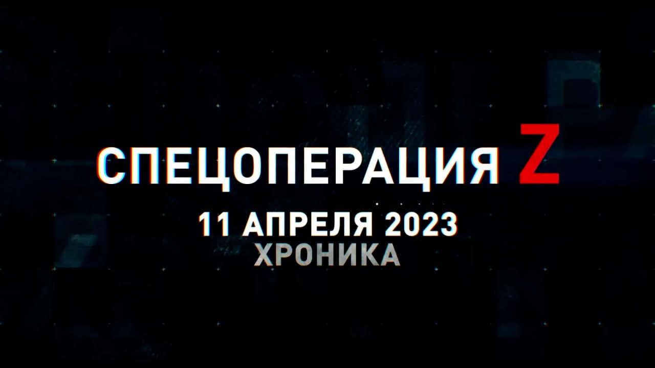 Спецоперация Z: хроника главных военных событий 11 апреля