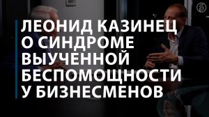 Леонид Казинец о синдроме выученной беспомощности у бизнесменов
