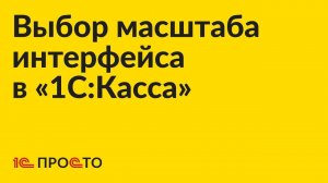 Инструкция по выбору масштаба интерфейса в «1С:Касса»