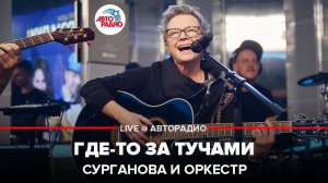 ️ Сурганова и Оркестр - Где-то За Тучами (LIVE @ Авторадио) Песня Григория Лепса