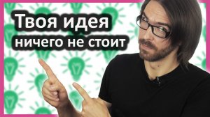 Почему твоя идея ничего не стоит?