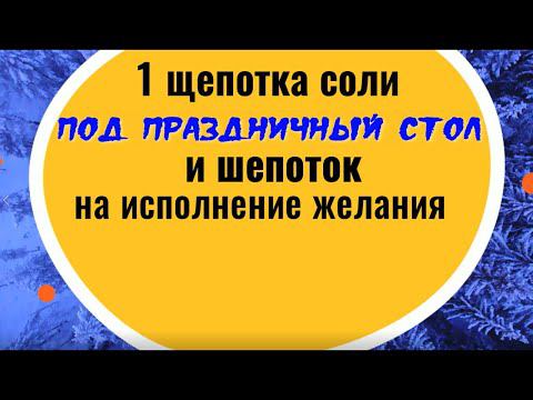 1 щепотка соли под праздничный стол и шепоток на исполнение желания