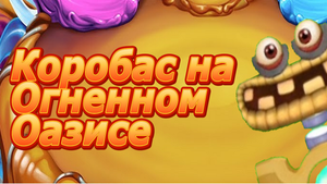 Коробас на огненном оазисе (Мой фан-проект)!!! My Singing Monsters