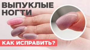 ВЫПУКЛЫЕ ногти | Как исправить? Наращивание на верхние формы