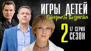 Игры детей старшего возраста 17 серия 2 сезон. Мелодрама 2021. Дата выхода - сюжет