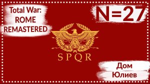 Total War: ROME REMASTERED | Дом Юлиев N=27 | Прохождение