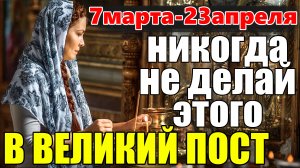 Великий Пост 2022. Что нельзя делать в Великий Пост