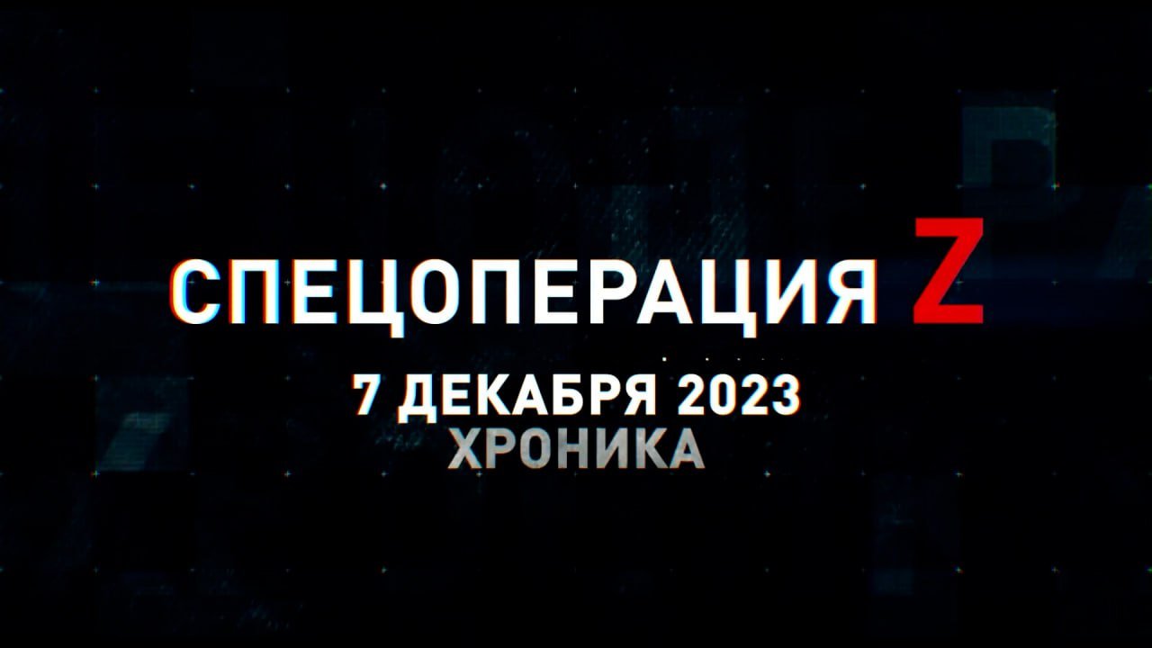 Спецоперация Z: хроника главных военных событий 7 декабря