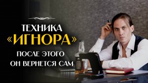 Техника ИГНОРА бывшего. Мужчина сам захочет ВЕРНУТЬСЯ к тебе.