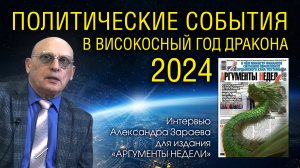 ПОЛИТИЧЕСКИЕ СОБЫТИЯ В ВИСОКОСНЫЙ ГОД ДРАКОНА 2024 • Александр Зараев - интервью для АРГУМЕНТЫ НЕДЕЛ