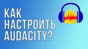 Как настроить Audacity?