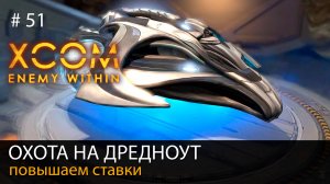 #51. Охота на дредноут. Повышаем ставки // Прохождение XCOM: Enemy Within