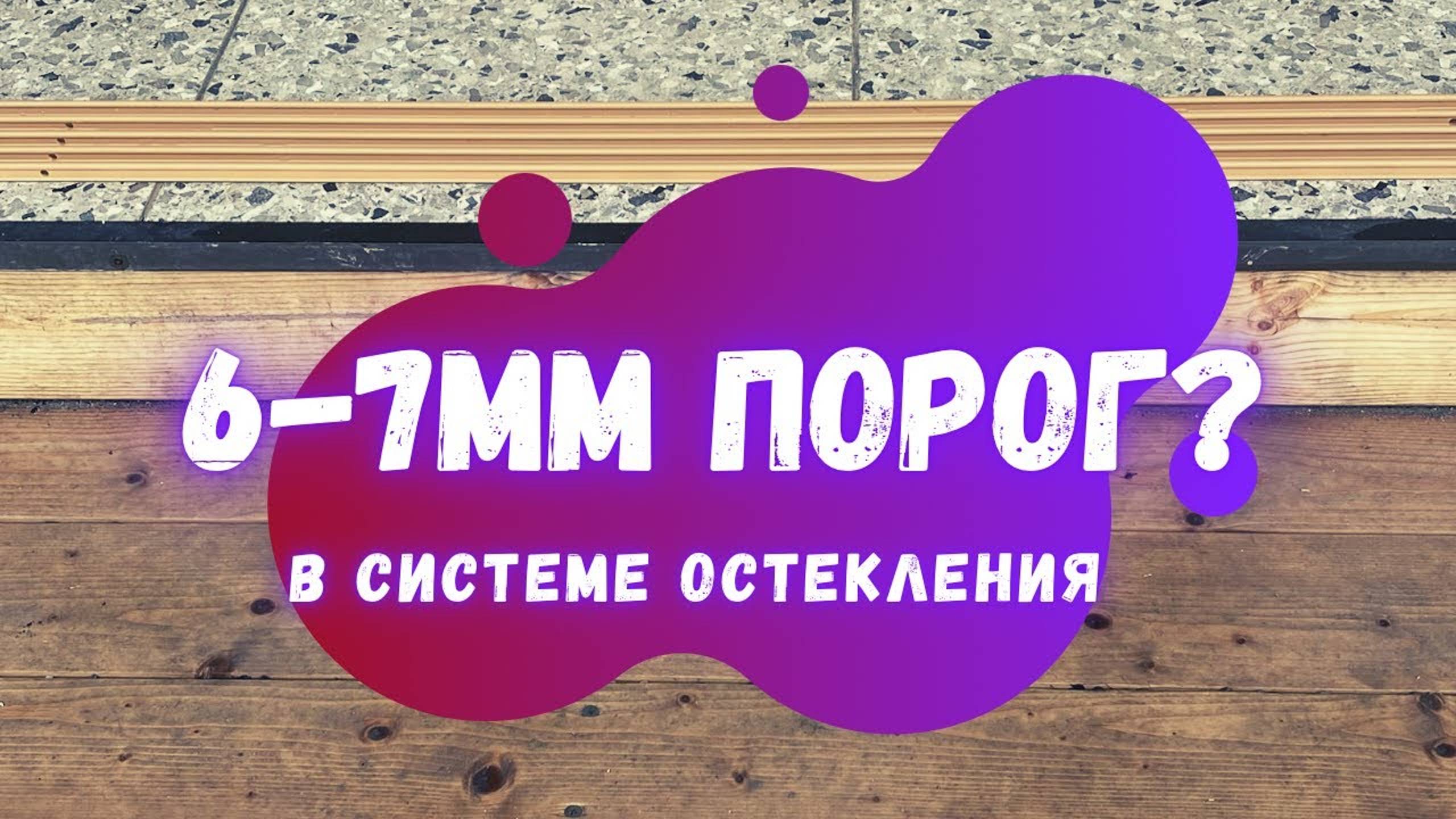 Когда порог не 7 и 6 mm это для внутренних помещений. Безрамное остекление.