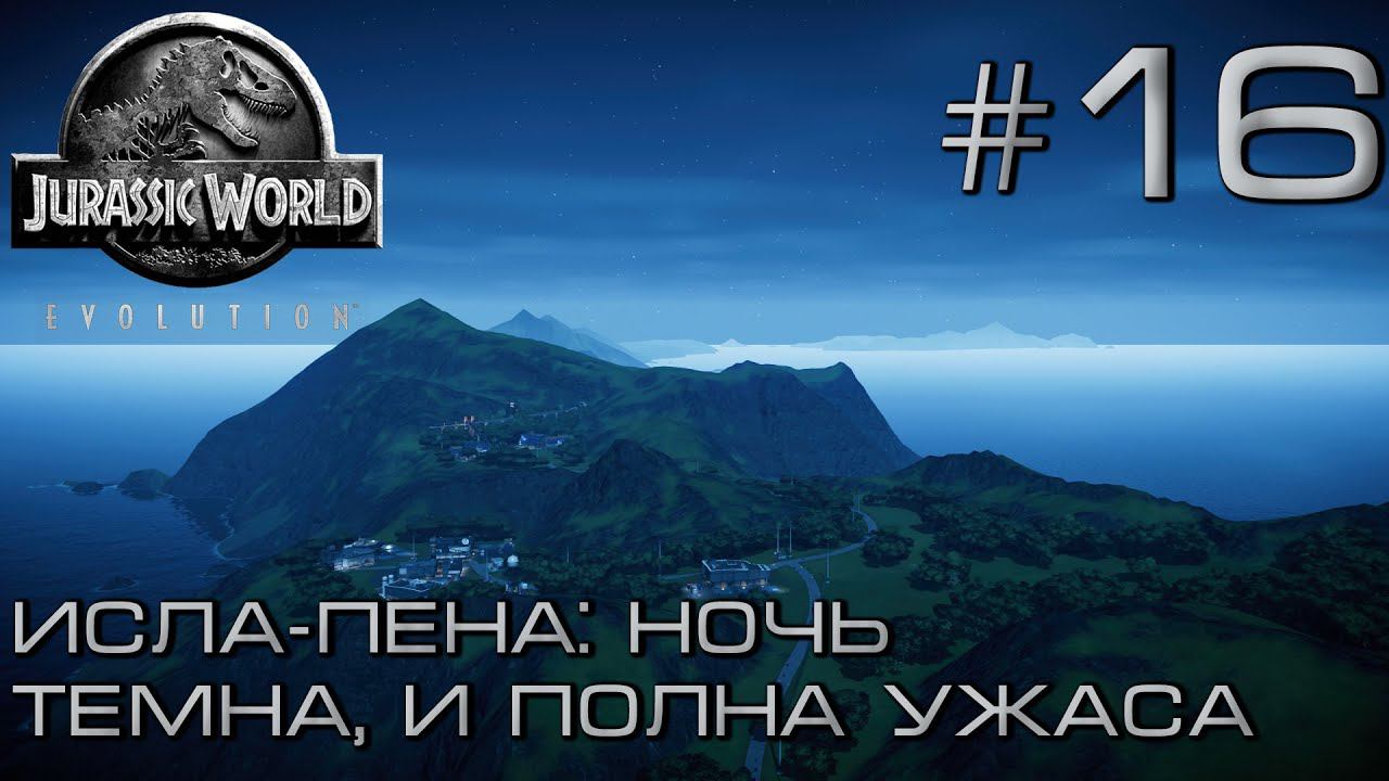 ПРОХОЖДЕНИЕ JURASSIC WORLD EVOLUTION: Исла-Пена: Ночь темна и полна ужаса. #16