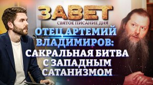 ОТЕЦ АРТЕМИЙ ВЛАДИМИРОВ: САКРАЛЬНАЯ БИТВА С ЗАПАДНЫМ САТАНИЗМОМ. ЗАВЕТ