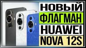 Обзор HUAWEI nova 12s. Новый флагман серии nova