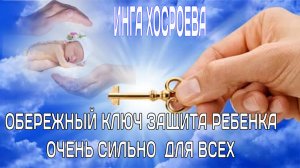 ОБЕРЕЖНЫЙ КЛЮЧ ЗАЩИТА РЕБЁНКА ОЧЕНЬ СИЛЬНО ДЛЯ ВСЕХ..ИНГА ХОСРОЕВА