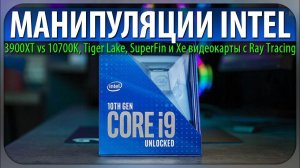 МАНИПУЛЯЦИИ INTEL, 3900XT vs 10700K, Tiger Lake, SuperFin и Xe видеокарты с Ray Tracing