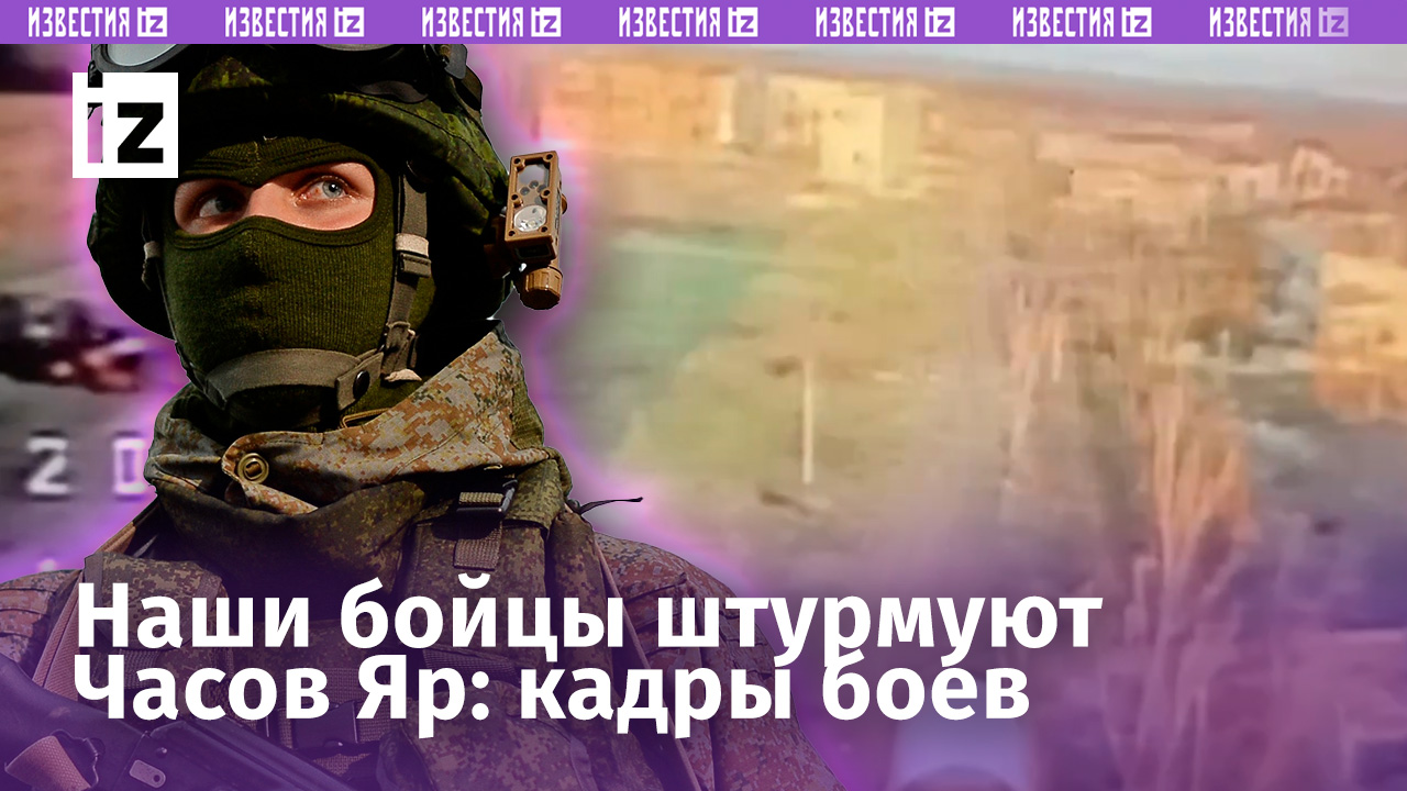 Наш десант штурмует Часов Яр при поддержке авиации, артиллерии и операторов БПЛА / Известия