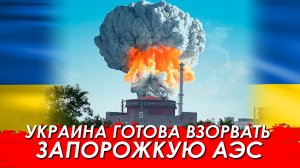 УКРАИНА ГОТОВА ВЗОРВАТЬ ЗАПОРОЖСКУЮ АЭС!