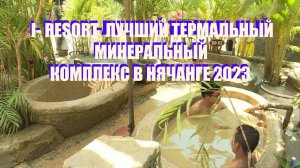 I - RESORT/ Ай Резорт. НЯЧАНГ. ЛУЧШИЙ МИНЕРАЛЬНЫЙ и ТЕРМАЛЬНЫЙ КОМПЛЕКС. ОБЗОР. ЦЕНЫ. 2023