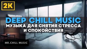 2К | Спокойная музыка поможет расслабиться и снять стресс - Deep Chill Music - музыка отдыха, учебы